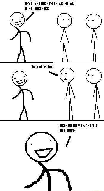 HEY GUYS LOOK HOW RETARDED AM UR HURRRARRRR or th fuck offretard / I JOKES ON THEM I WAS ONLY PRETENDING - iFunny Brazil